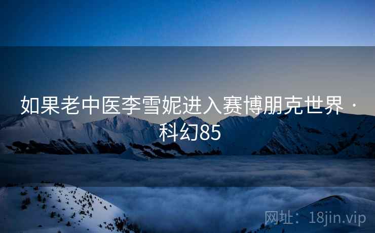 如果老中医李雪妮进入赛博朋克世界 · 科幻85