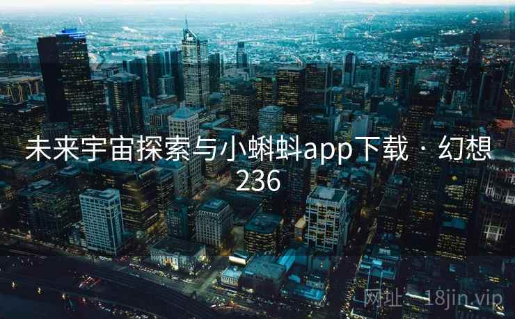 未来宇宙探索与小蝌蚪app下载 · 幻想236