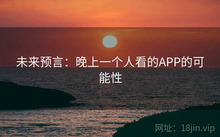 未来预言：晚上一个人看的APP的可能性