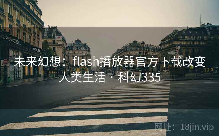 未来幻想:flash播放器官方下载改变人类生活 · 科幻335 第1张 未来幻想:flash播放器官方下载改变人类生活 · 科幻335 第1张