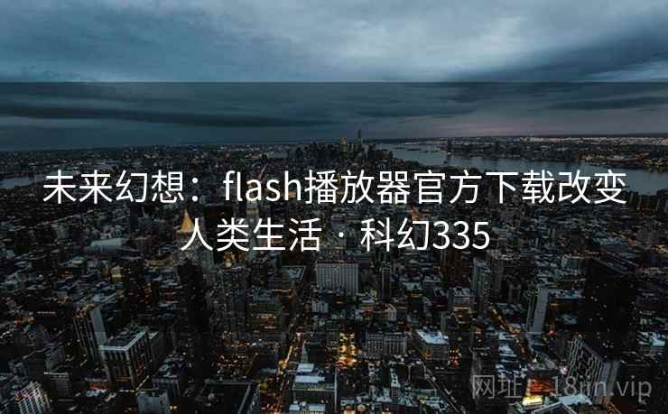 未来幻想:flash播放器官方下载改变人类生活 · 科幻335 第2张 未来幻想:flash播放器官方下载改变人类生活 · 科幻335 第2张