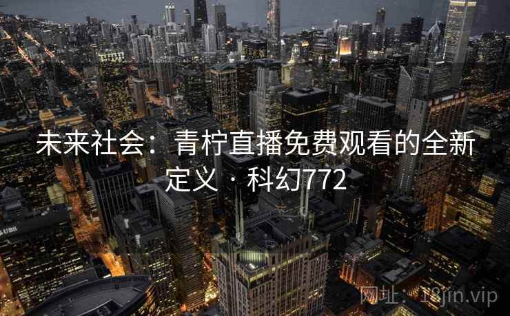 未来社会:青柠直播免费观看的全新定义 · 科幻772 第2张 未来社会:青柠直播免费观看的全新定义 · 科幻772 第2张