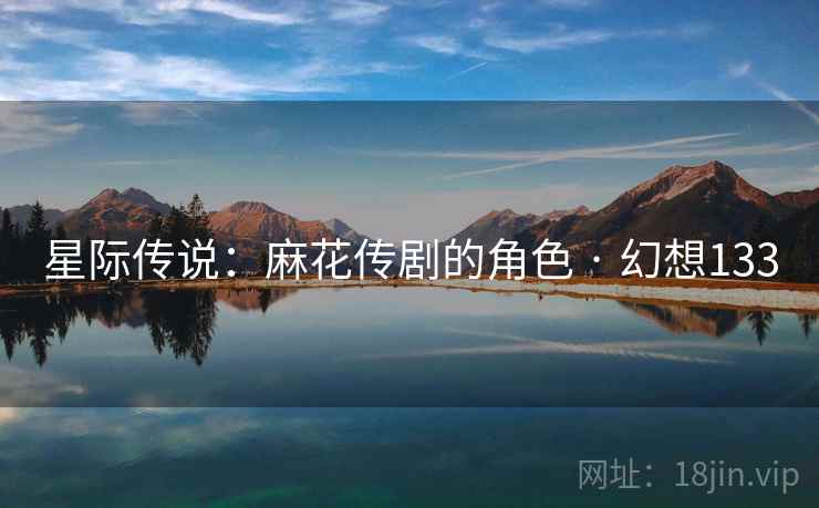 星际传说:麻花传剧的角色 · 幻想133 第1张 星际传说:麻花传剧的角色 · 幻想133 第1张