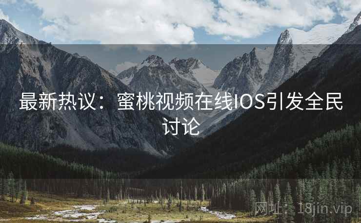最新热议:蜜桃视频在线IOS引发全民讨论 第1张 最新热议:蜜桃视频在线IOS引发全民讨论 第1张