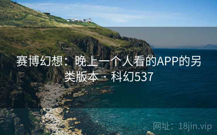 赛博幻想：晚上一个人看的APP的另类版本 · 科幻537