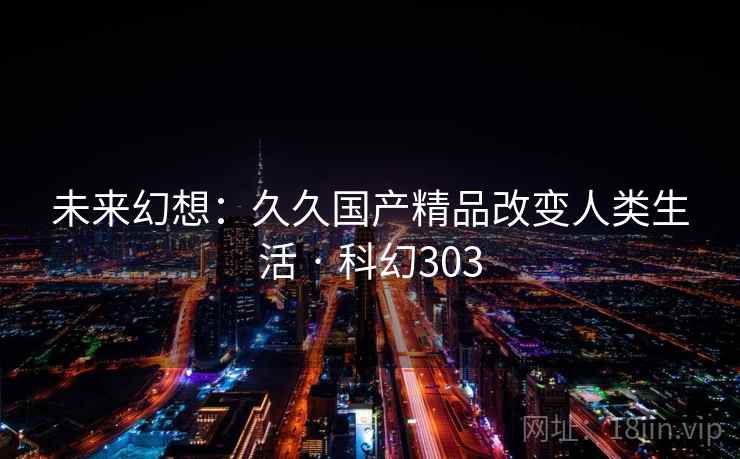 未来幻想:久久国产精品改变人类生活 · 科幻303