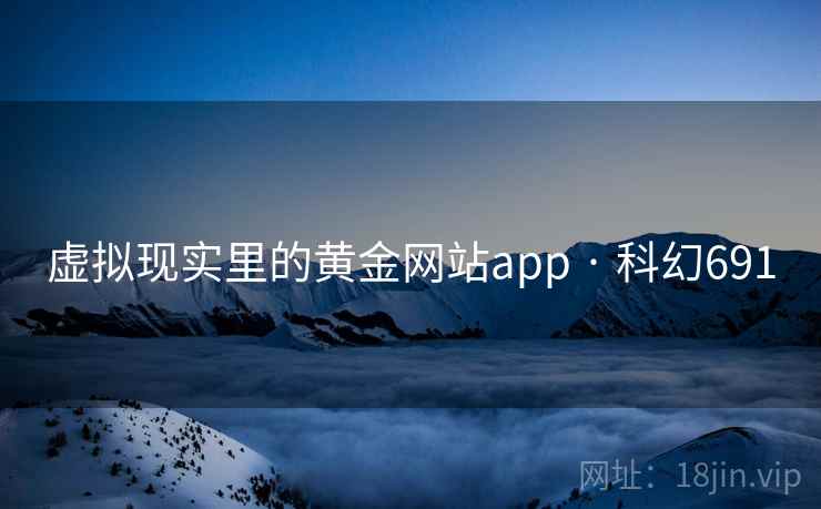 虚拟现实里的黄金网站app · 科幻691  第1张