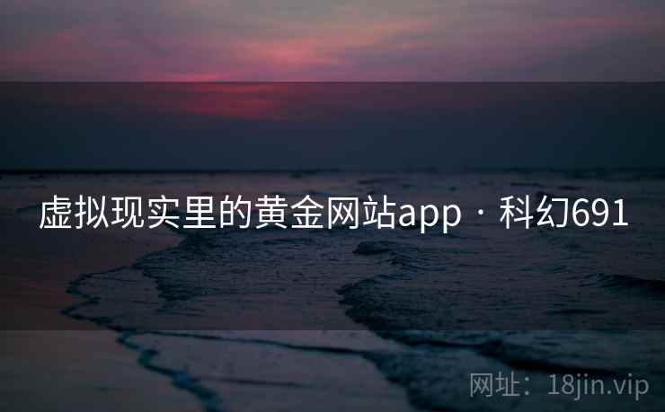 虚拟现实里的黄金网站app · 科幻691  第2张