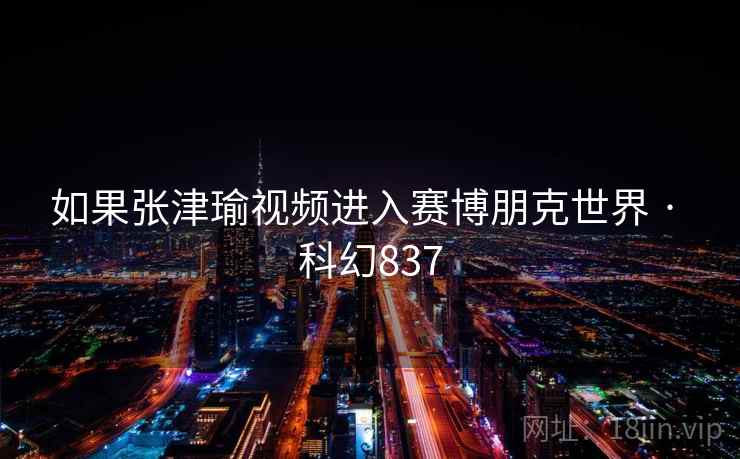 如果张津瑜视频进入赛博朋克世界 · 科幻837 第2张 如果张津瑜视频进入赛博朋克世界 · 科幻837 第2张