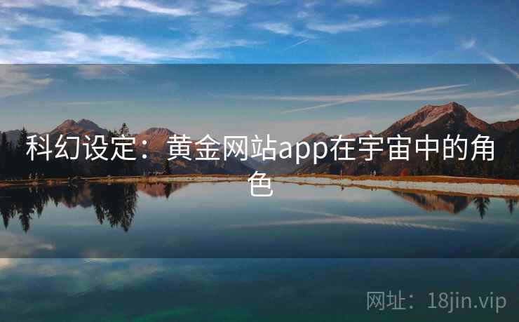 科幻设定:黄金网站app在宇宙中的角色 第2张 科幻设定:黄金网站app在宇宙中的角色 第2张