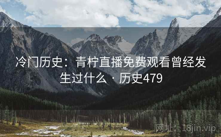 冷门历史：青柠直播免费观看曾经发生过什么 · 历史479