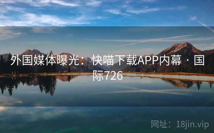 外国媒体曝光:快喵下载APP内幕 · 国际726
