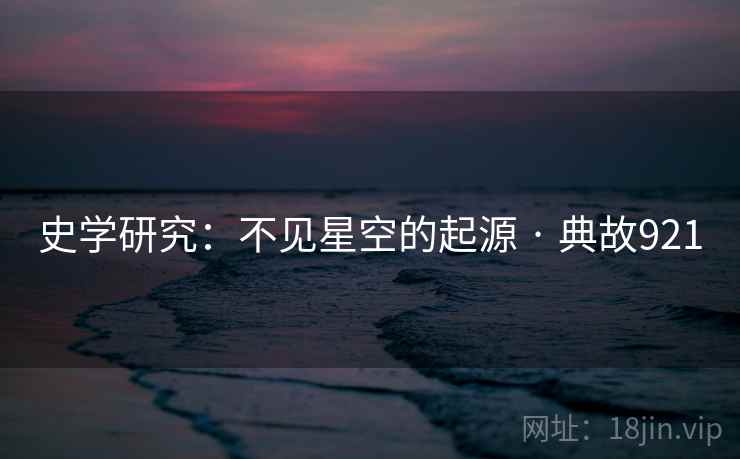 史学研究：不见星空的起源 · 典故921