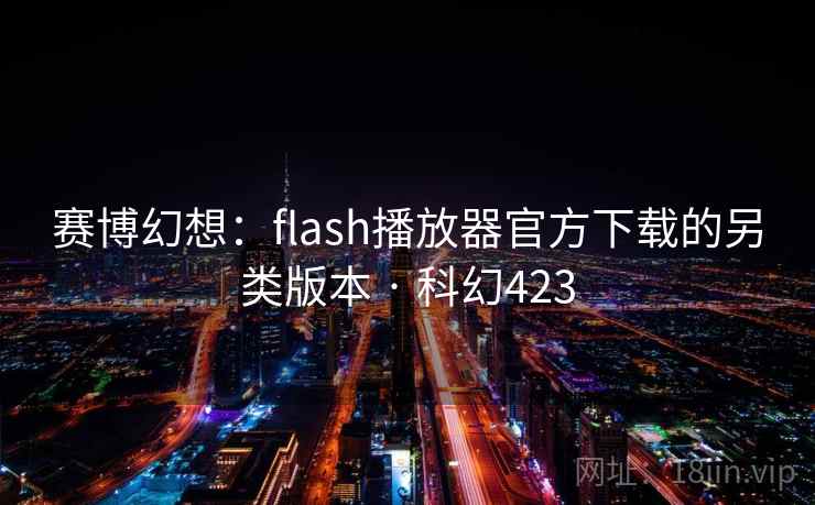 赛博幻想:flash播放器官方下载的另类版本 · 科幻423