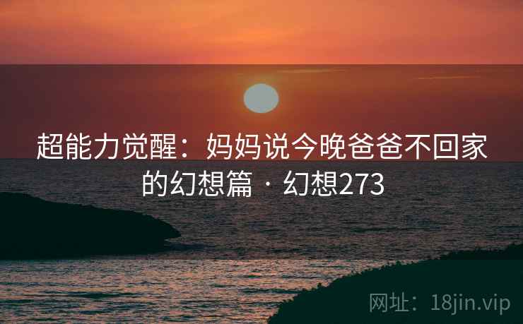 超能力觉醒:妈妈说今晚爸爸不回家的幻想篇 · 幻想273