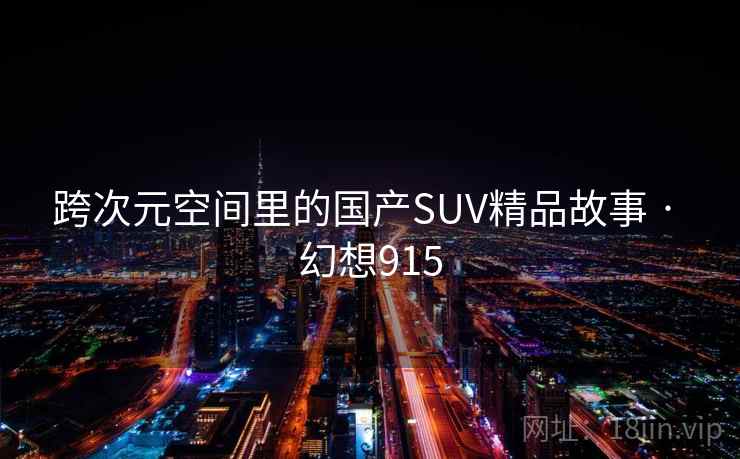 跨次元空间里的国产SUV精品故事 · 幻想915