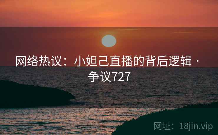 网络热议:小妲己直播的背后逻辑 · 争议727
