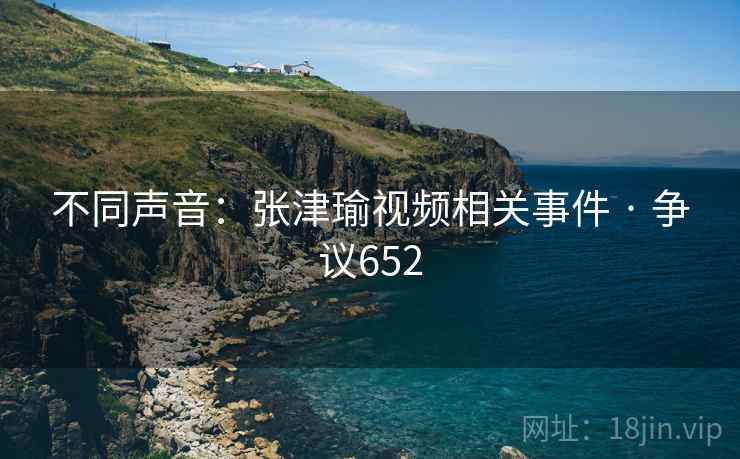 不同声音:张津瑜视频相关事件 · 争议652 第1张 不同声音:张津瑜视频相关事件 · 争议652 第1张