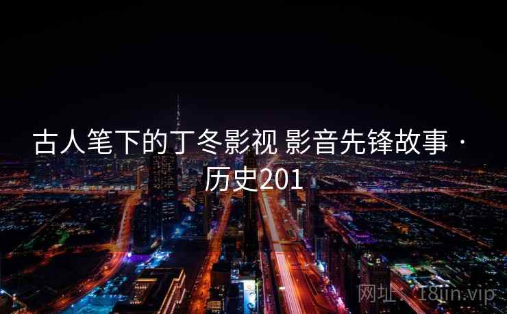 古人笔下的丁冬影视 影音先锋故事 · 历史201