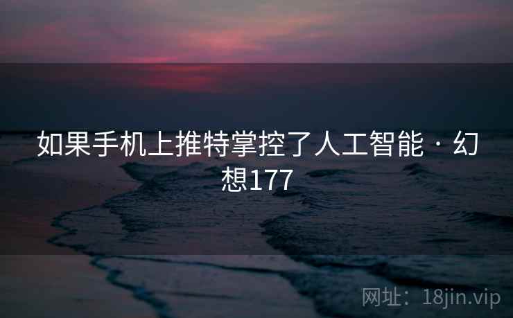 如果手机上推特掌控了人工智能 · 幻想177