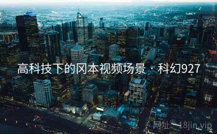 高科技下的冈本视频场景 · 科幻927