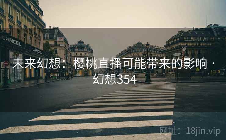 未来幻想:樱桃直播可能带来的影响 · 幻想354