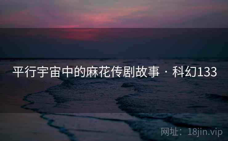 平行宇宙中的麻花传剧故事 · 科幻133