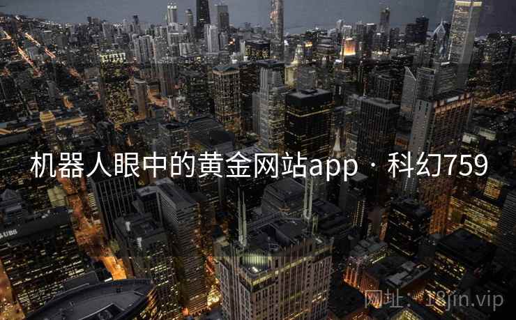 机器人眼中的黄金网站app · 科幻759