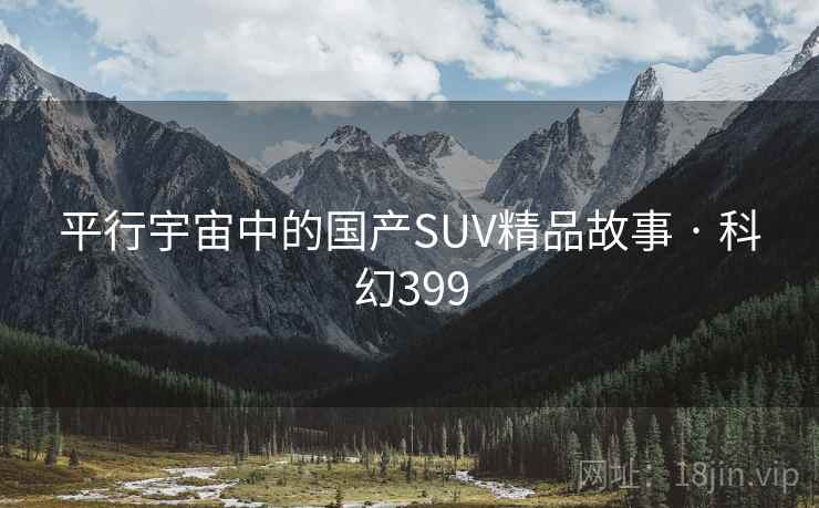 平行宇宙中的国产SUV精品故事 · 科幻399